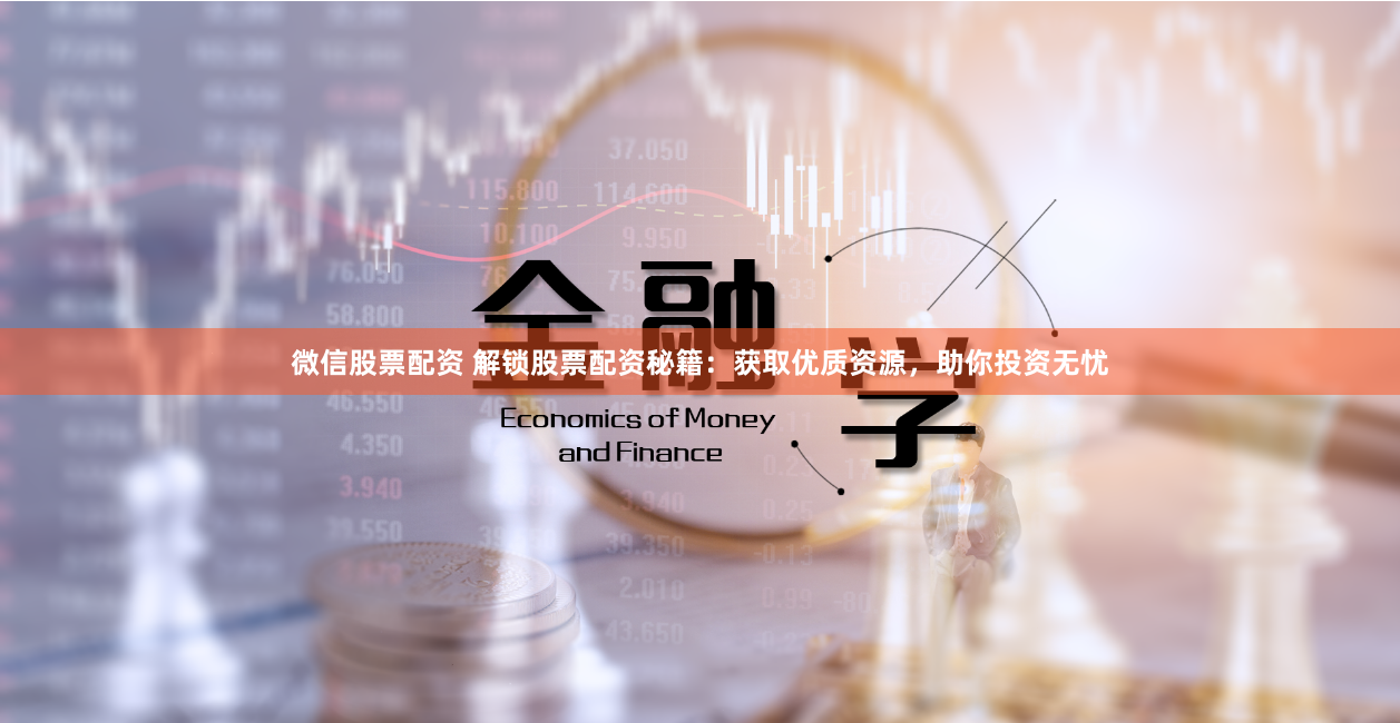微信股票配资 解锁股票配资秘籍：获取优质资源，助你投资无忧