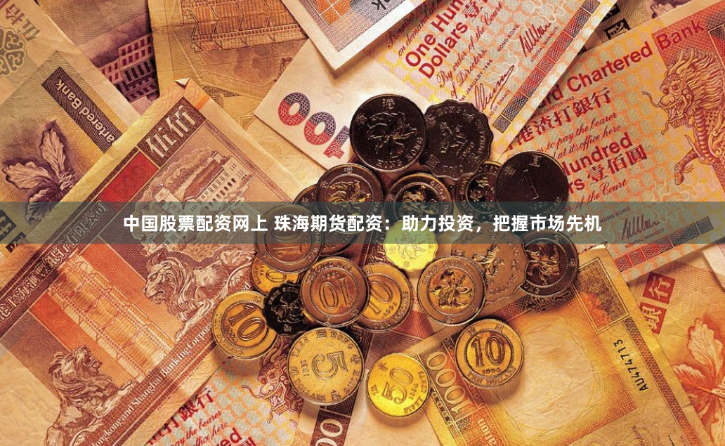 中国股票配资网上 珠海期货配资：助力投资，把握市场先机