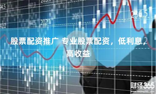 股票配资推广 专业股票配资，低利息，高收益