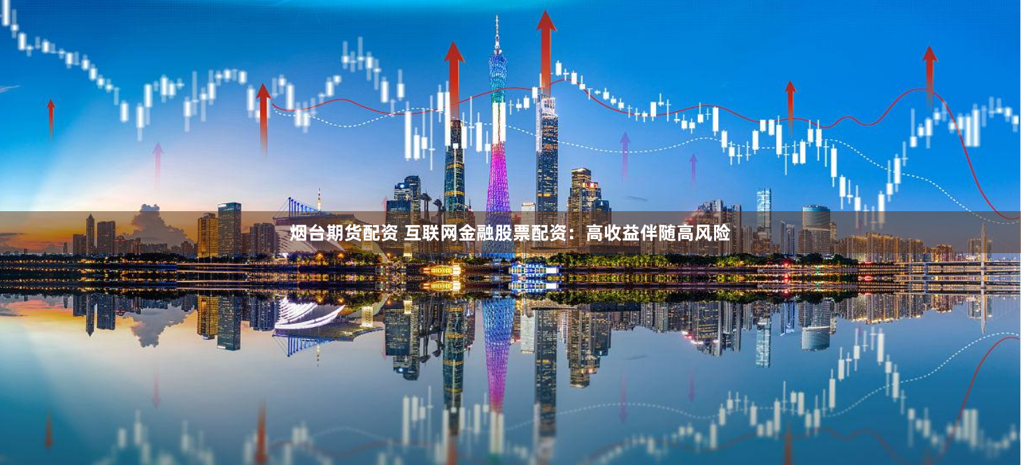 烟台期货配资 互联网金融股票配资：高收益伴随高风险