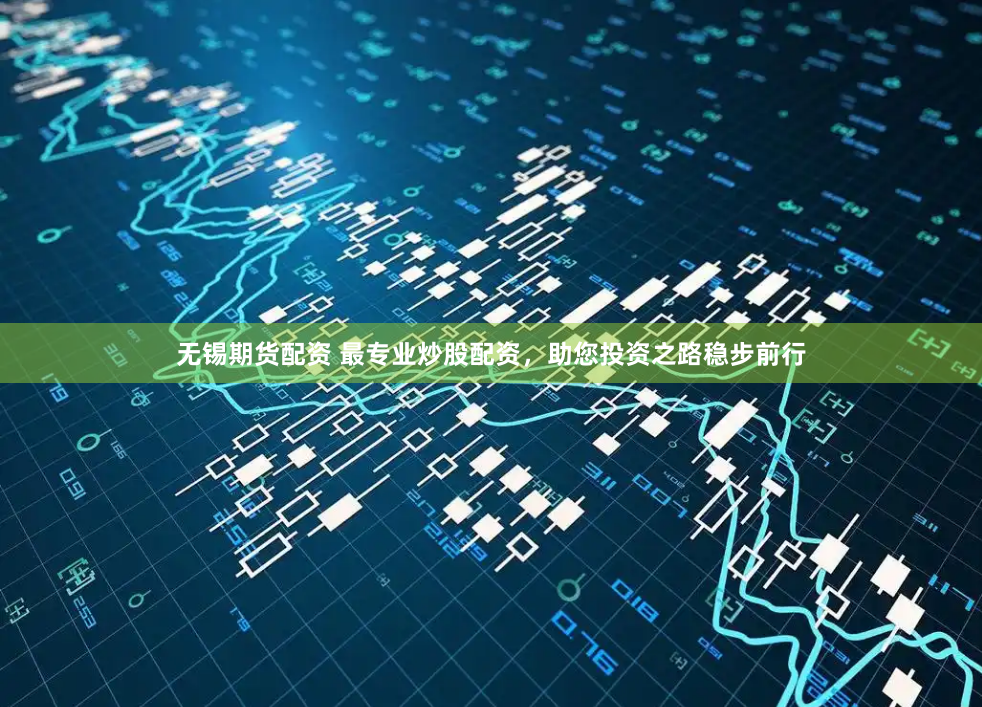 无锡期货配资 最专业炒股配资，助您投资之路稳步前行