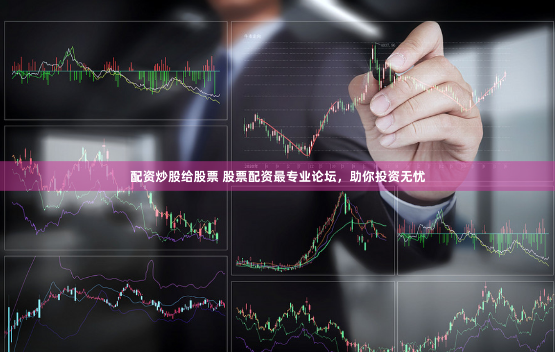 配资炒股给股票 股票配资最专业论坛，助你投资无忧