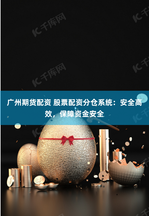广州期货配资 股票配资分仓系统：安全高效，保障资金安全