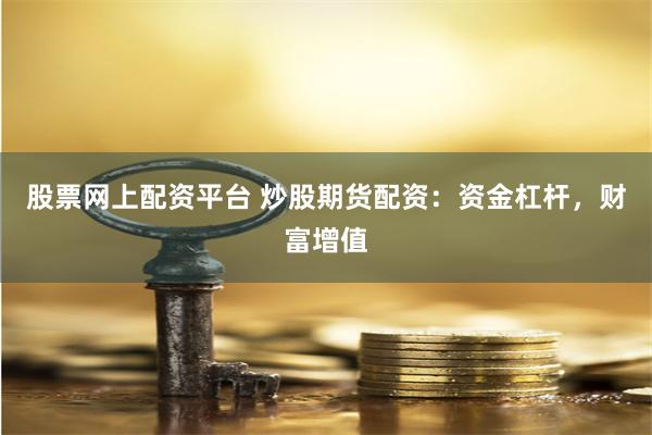 股票网上配资平台 炒股期货配资：资金杠杆，财富增值