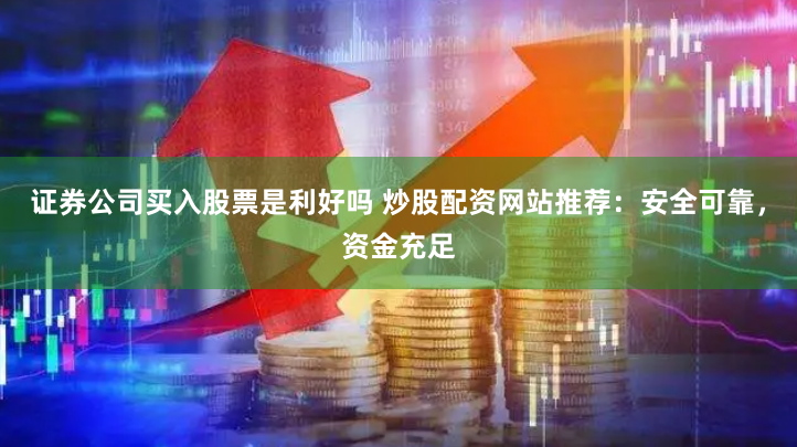 证券公司买入股票是利好吗 炒股配资网站推荐：安全可靠，资金充足