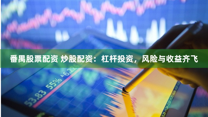 番禺股票配资 炒股配资：杠杆投资，风险与收益齐飞