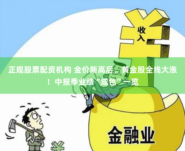 正规股票配资机构 金价新高后，黄金股全线大涨！中报季业绩“成色”一览