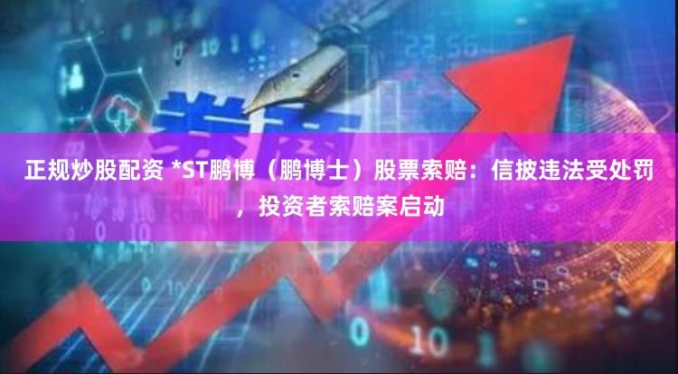正规炒股配资 *ST鹏博（鹏博士）股票索赔：信披违法受处罚，投资者索赔案启动