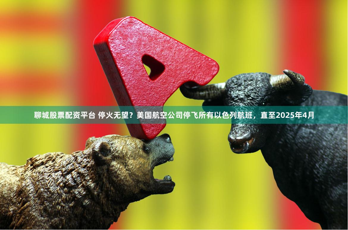 聊城股票配资平台 停火无望？美国航空公司停飞所有以色列航班，直至2025年4月