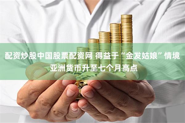 配资炒股中国股票配资网 得益于“金发姑娘”情境 亚洲货币升至七个月高点