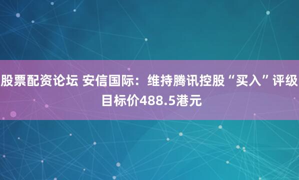 股票配资论坛 安信国际：维持腾讯控股“买入”评级 目标价488.5港元