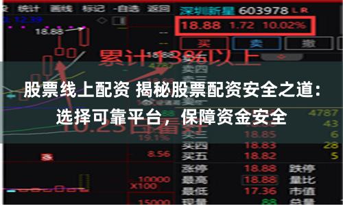 股票线上配资 揭秘股票配资安全之道：选择可靠平台，保障资金安全