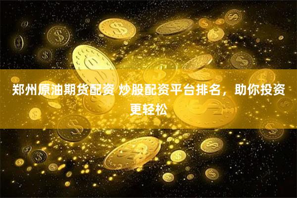 郑州原油期货配资 炒股配资平台排名，助你投资更轻松