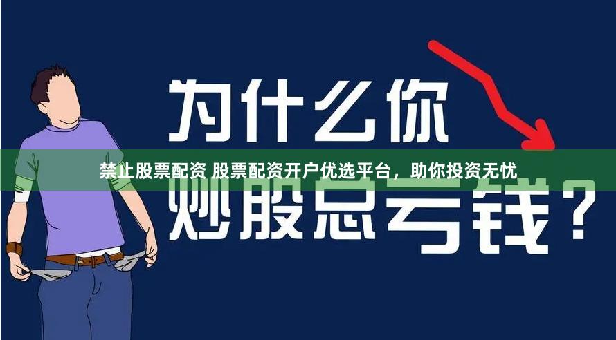禁止股票配资 股票配资开户优选平台，助你投资无忧