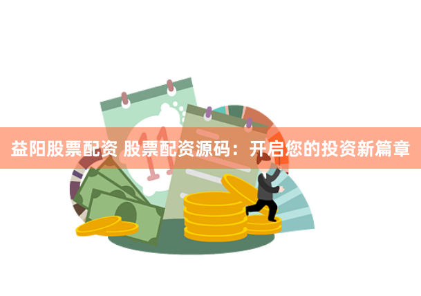 益阳股票配资 股票配资源码：开启您的投资新篇章