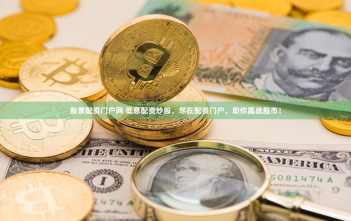 股票配资门户网 低息配资炒股，尽在配资门户，助你赢战股市！