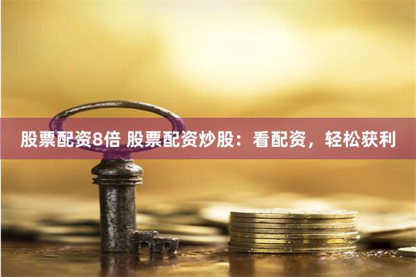 股票配资8倍 股票配资炒股：看配资，轻松获利