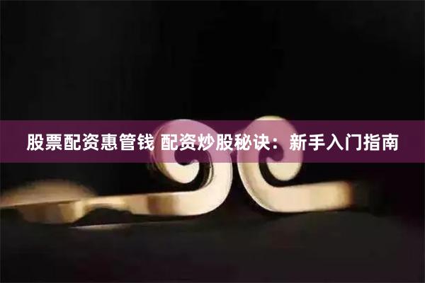 股票配资惠管钱 配资炒股秘诀：新手入门指南