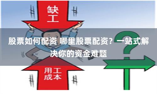 股票如何配资 哪里股票配资？一站式解决你的资金难题