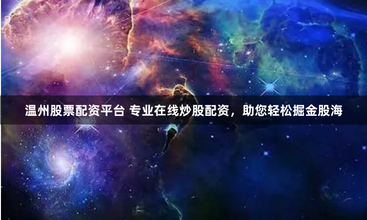 温州股票配资平台 专业在线炒股配资，助您轻松掘金股海