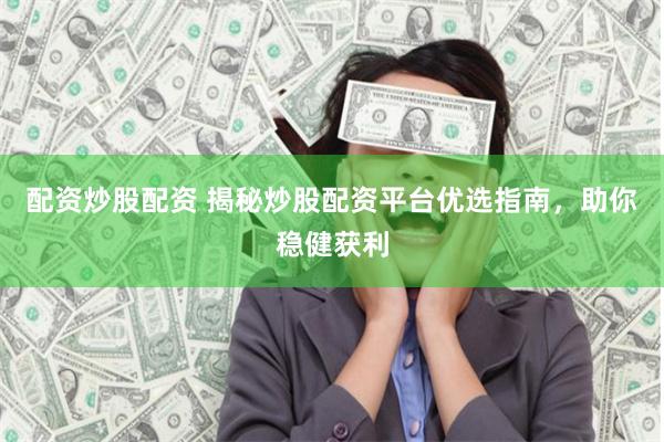 配资炒股配资 揭秘炒股配资平台优选指南，助你稳健获利