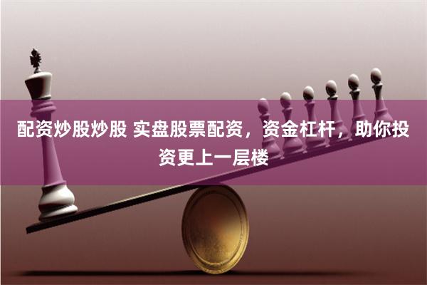 配资炒股炒股 实盘股票配资，资金杠杆，助你投资更上一层楼