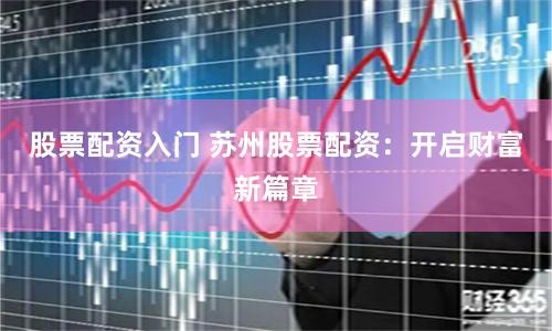 股票配资入门 苏州股票配资:开启财富新篇章