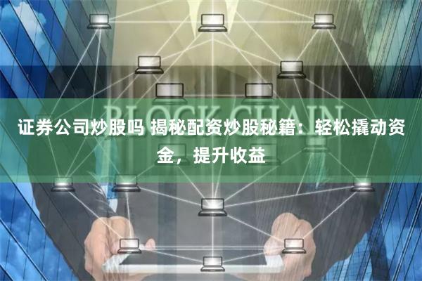 证券公司炒股吗 揭秘配资炒股秘籍:轻松撬动资金,提升收益