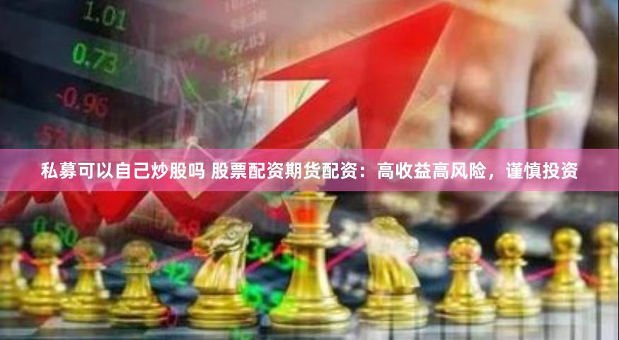 私募可以自己炒股吗 股票配资期货配资：高收益高风险，谨慎投资