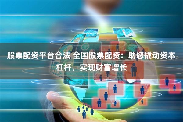 股票配资平台合法 全国股票配资：助您撬动资本杠杆，实现财富增长