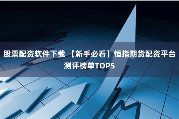股票配资软件下载 【新手必看】恒指期货配资平台测评榜单TOP5
