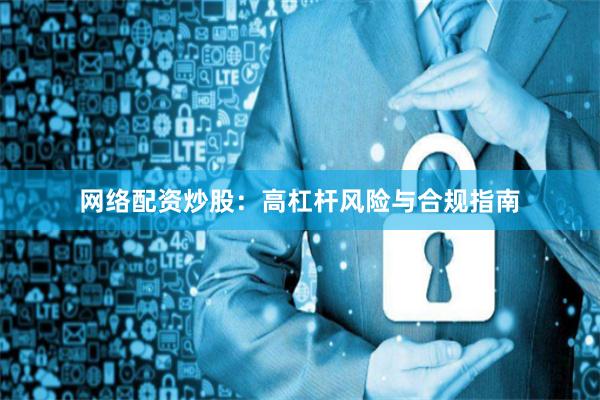 网络配资炒股：高杠杆风险与合规指南
