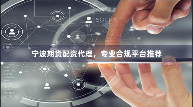 宁波期货配资代理，专业合规平台推荐