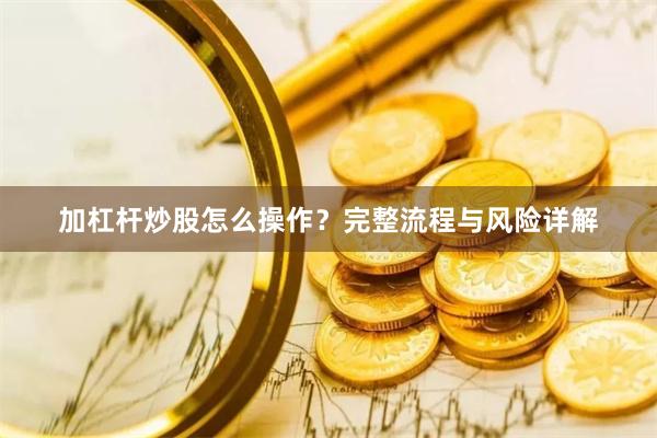 加杠杆炒股怎么操作?完整流程与风险详解