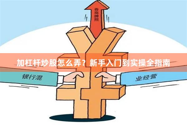 加杠杆炒股怎么弄?新手入门到实操全指南