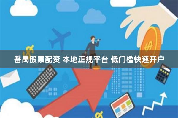 番禺股票配资 本地正规平台 低门槛快速开户