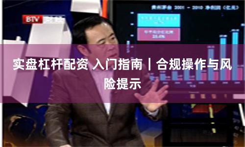 实盘杠杆配资 入门指南｜合规操作与风险提示