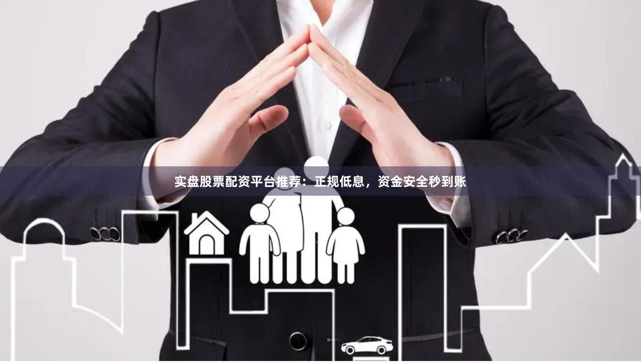 实盘股票配资平台推荐：正规低息，资金安全秒到账