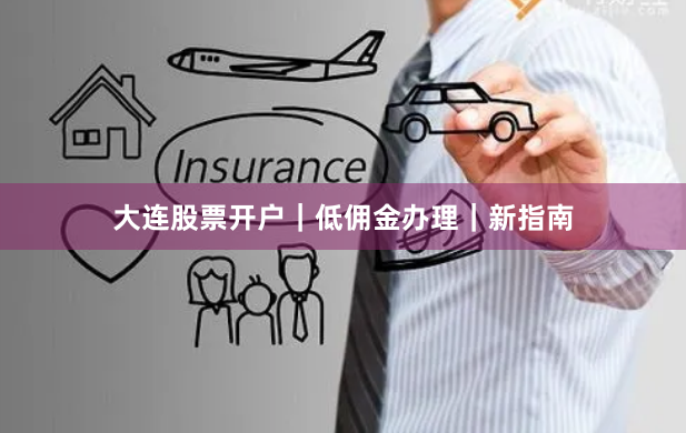 大连股票开户｜低佣金办理｜新指南