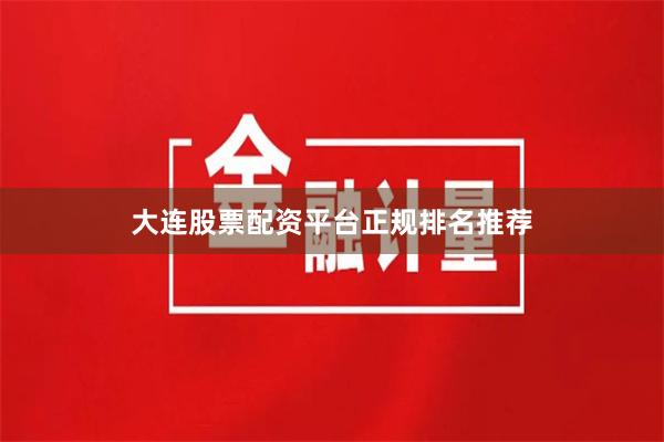 大连股票配资平台正规排名推荐