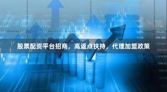 股票配资平台招商，高返点扶持，代理加盟政策