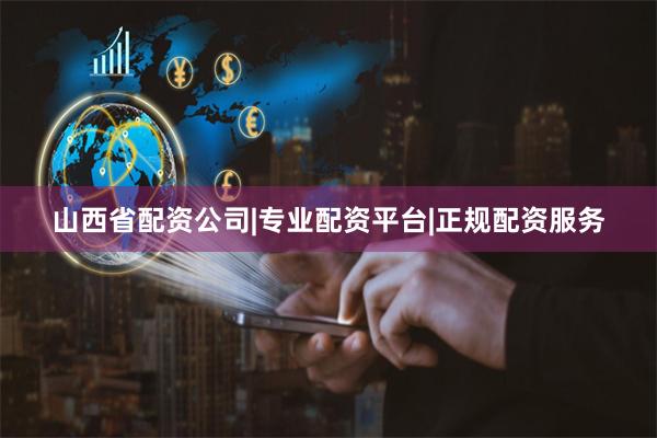 山西省配资公司|专业配资平台|正规配资服务