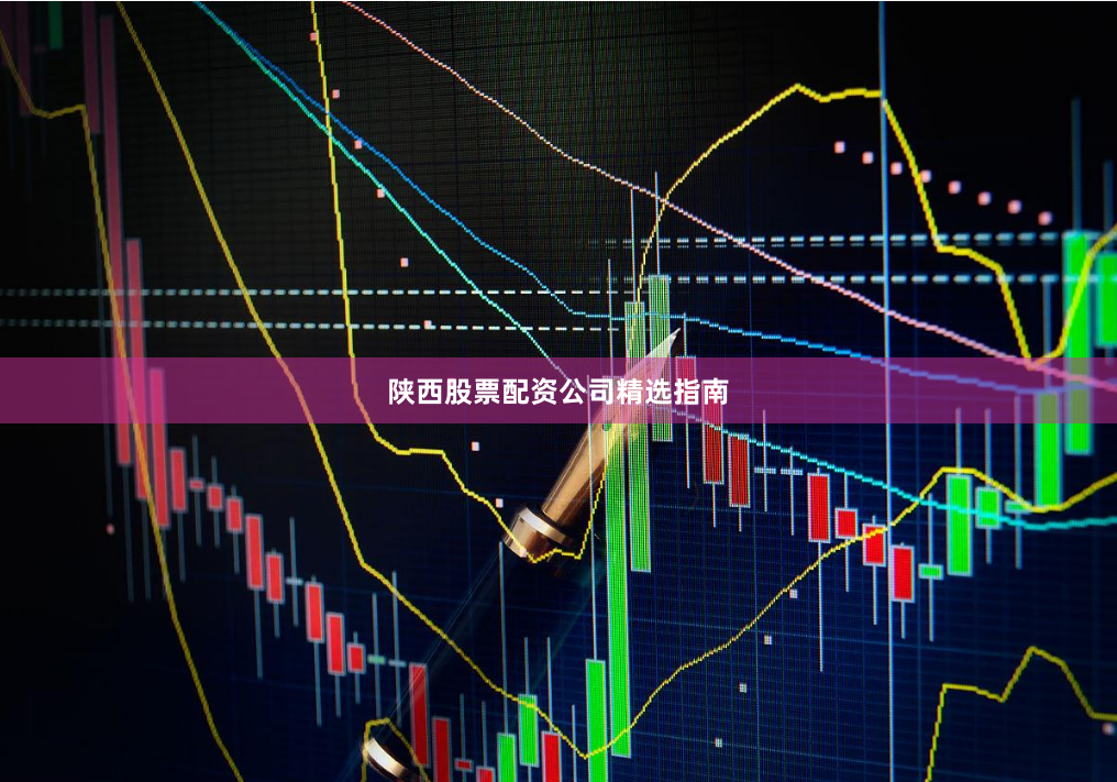 陕西股票配资公司精选指南