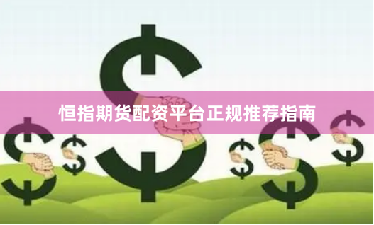 恒指期货配资平台正规推荐指南