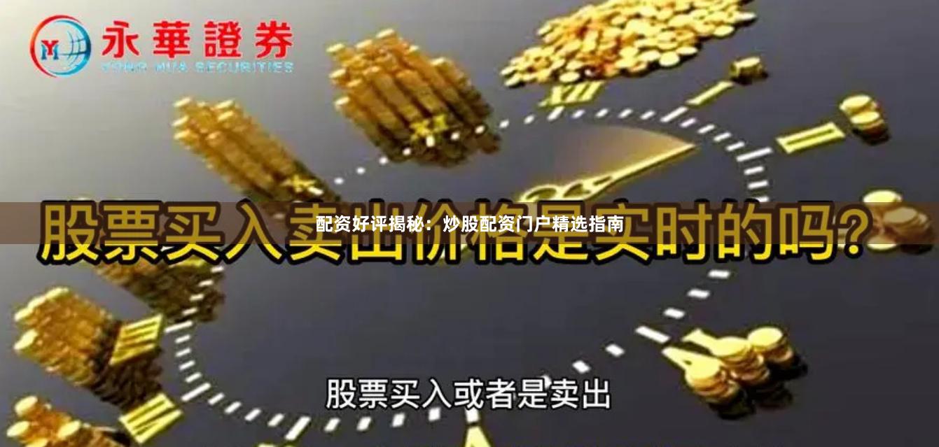 配资好评揭秘：炒股配资门户精选指南