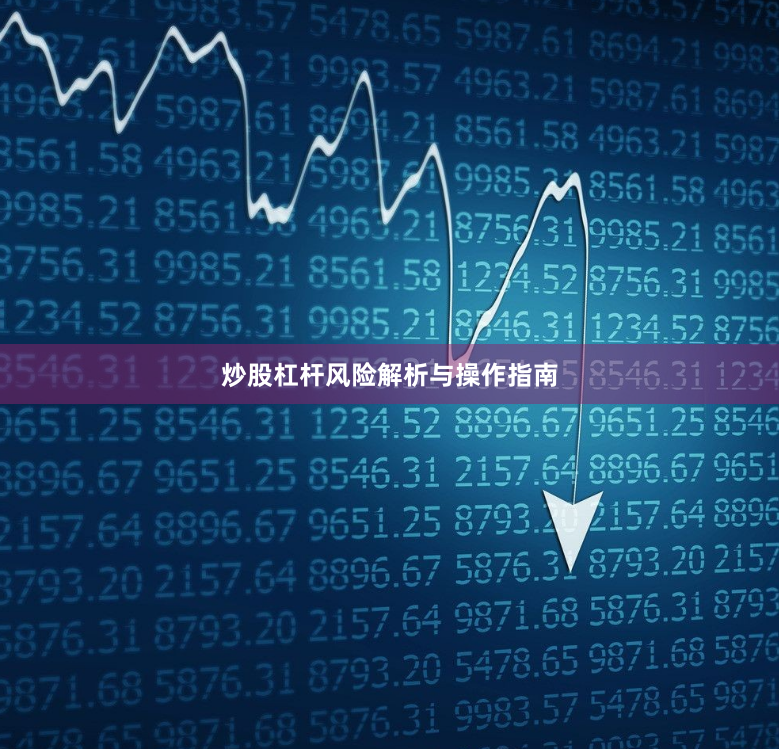 炒股杠杆风险解析与操作指南