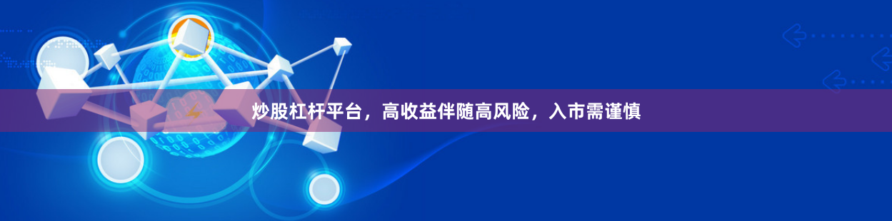 炒股杠杆平台，高收益伴随高风险，入市需谨慎