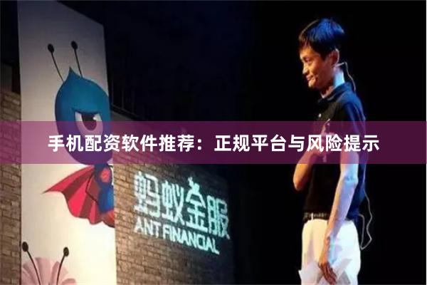 手机配资软件推荐：正规平台与风险提示