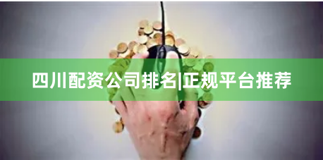 四川配资公司排名|正规平台推荐