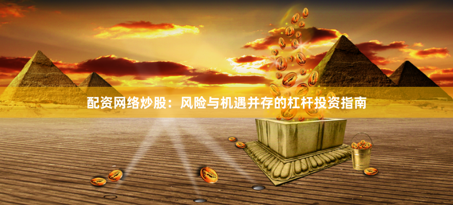 配资网络炒股：风险与机遇并存的杠杆投资指南
